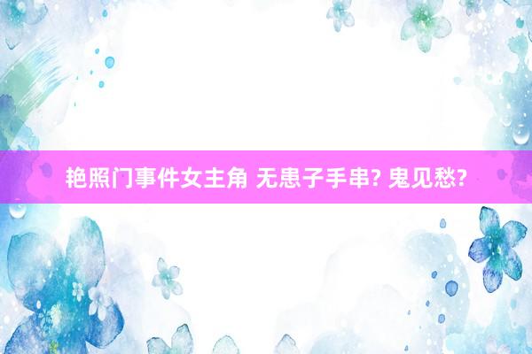 艳照门事件女主角 无患子手串? 鬼见愁?