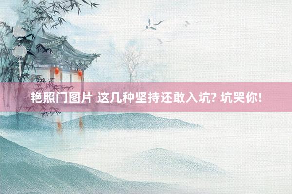 艳照门图片 这几种坚持还敢入坑? 坑哭你!