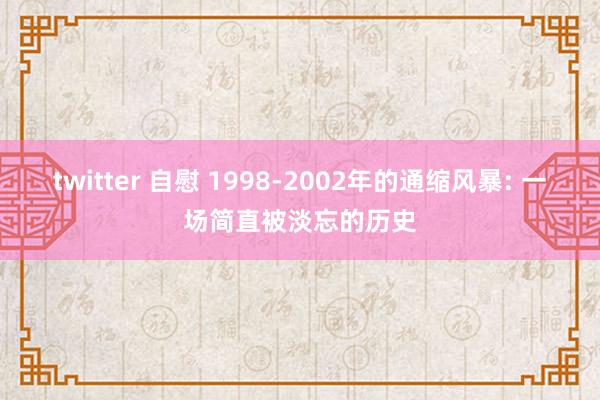 twitter 自慰 1998-2002年的通缩风暴: 一场简直被淡忘的历史