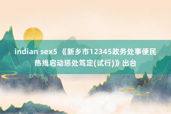 indian sex5 《新乡市12345政务处事便民热线启动惩处笃定(试行)》出台
