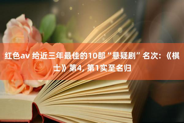 红色av 给近三年最佳的10部“悬疑剧”名次: 《棋士》第4， 第1实至名归