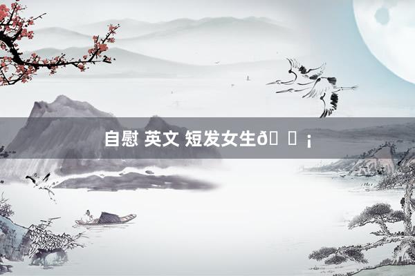 自慰 英文 短发女生💡