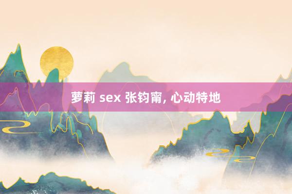 萝莉 sex 张钧甯， 心动特地