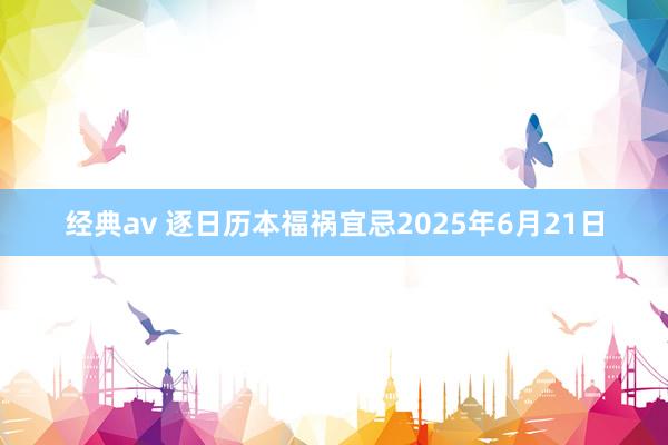 经典av 逐日历本福祸宜忌2025年6月21日
